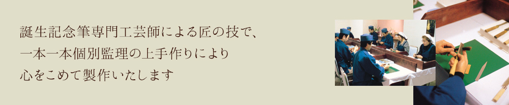 誕生記念筆専門工芸師による匠の技で、一本一本個別監理の上手作りにより心をこめて製作いたします