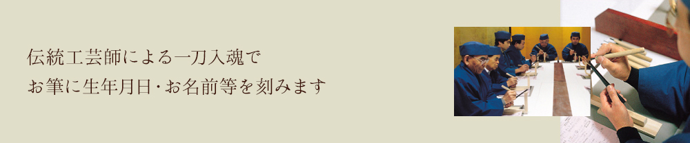 伝統工芸師による一刀入魂でお筆に生年月日・お名前等を刻みます