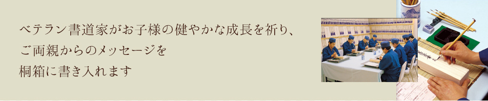 ベテラン書道家がお子様の健やかな成長を祈り、ご両親からのメッセージを桐箱に書き入れます