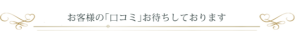 お客様からの口コミお待ちしております