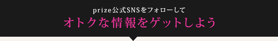 prize公式SNSをフォローしてオトクな情報をゲットしよう