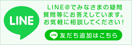 LINE@でみなさまの疑問、質問等にお答えしています。お気軽に相談してください！